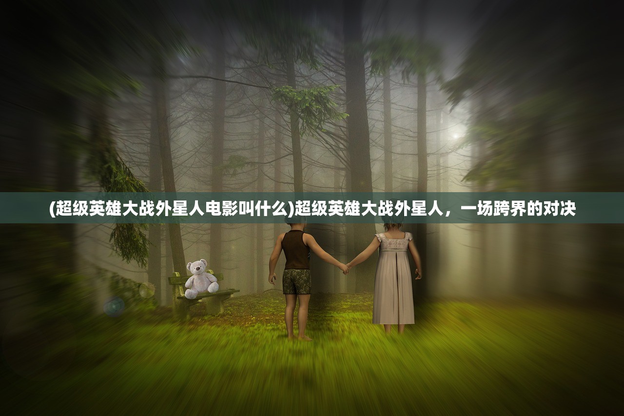 (超级英雄大战外星人电影叫什么)超级英雄大战外星人，一场跨界的对决