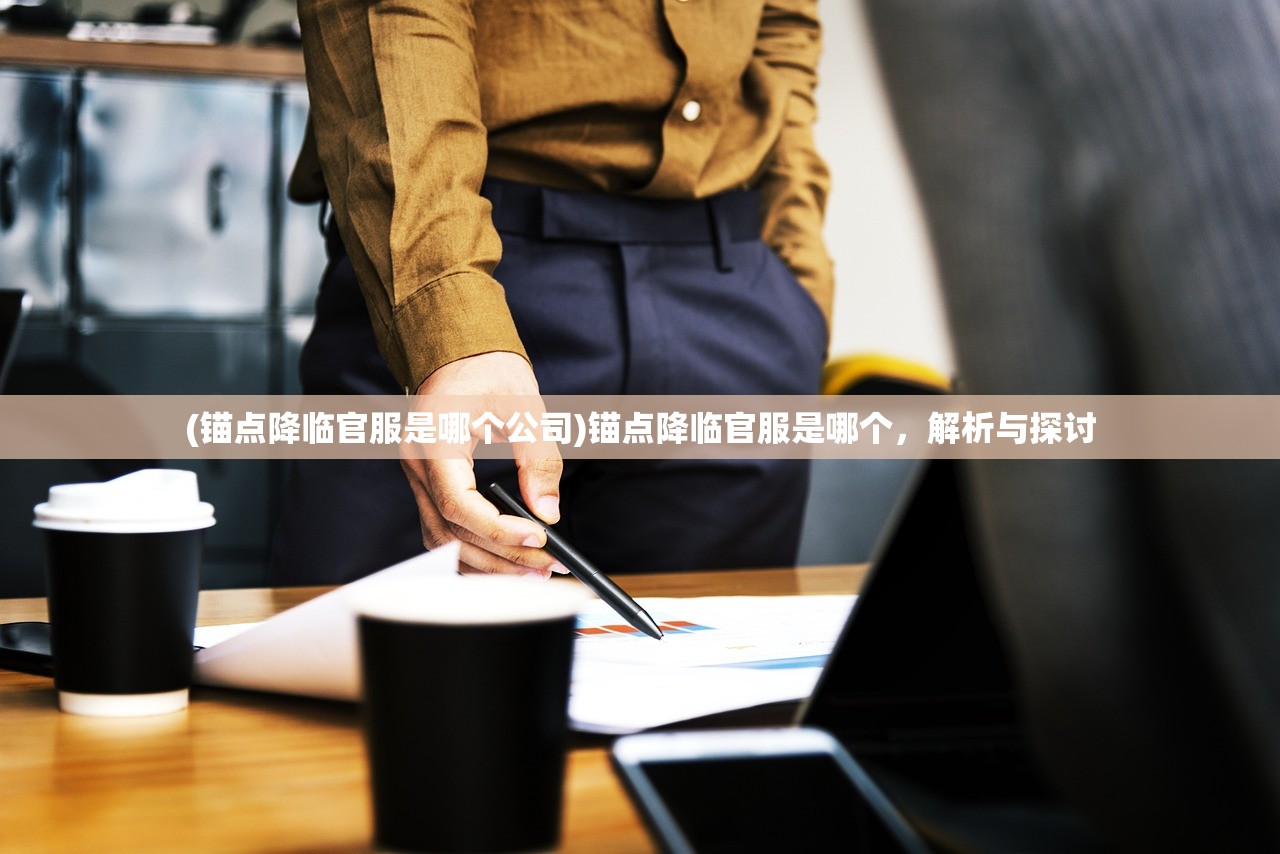 (锚点降临官服是哪个公司)锚点降临官服是哪个，解析与探讨
