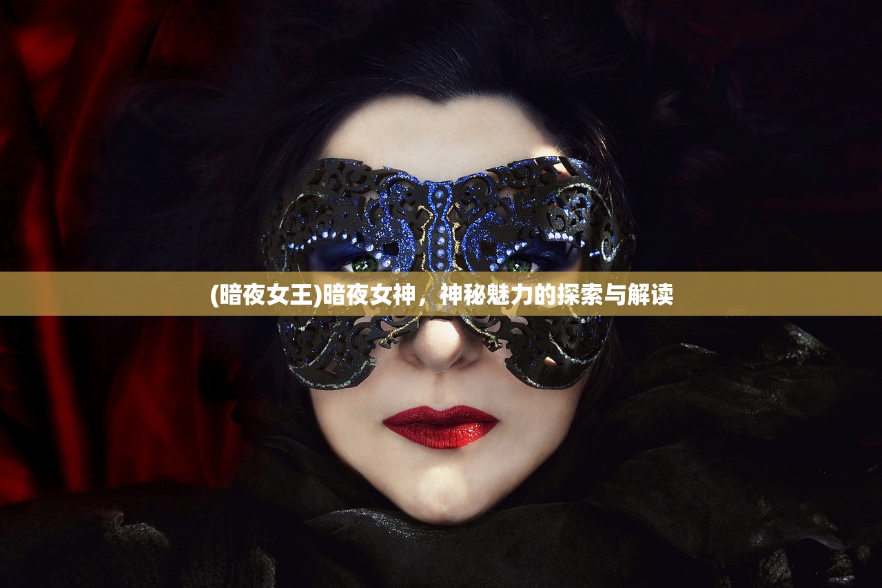 (暗夜女王)暗夜女神，神秘魅力的探索与解读