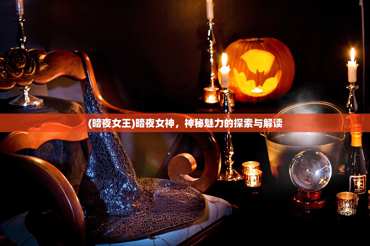 (暗夜女王)暗夜女神，神秘魅力的探索与解读