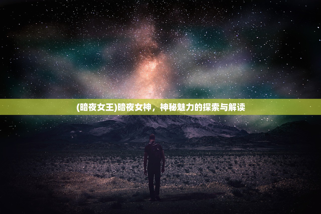 (暗夜女王)暗夜女神，神秘魅力的探索与解读