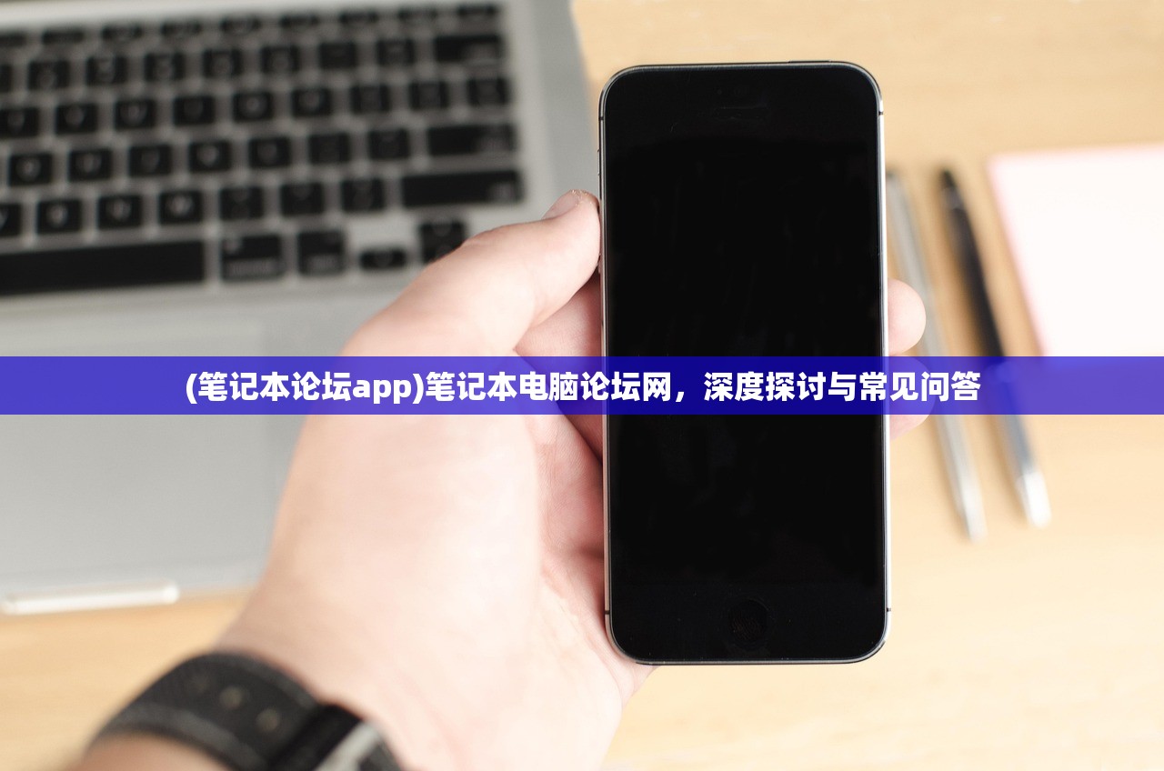(笔记本论坛app)笔记本电脑论坛网，深度探讨与常见问答