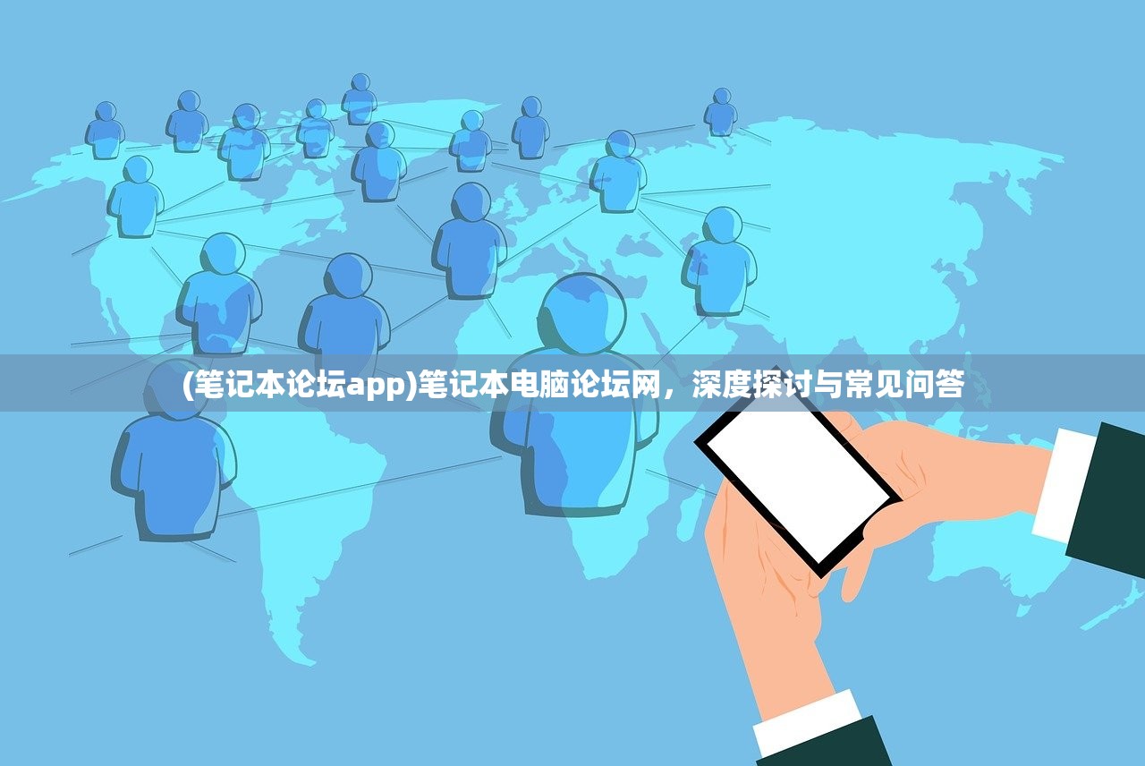 (笔记本论坛app)笔记本电脑论坛网，深度探讨与常见问答