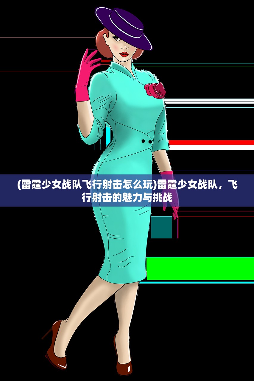 (雷霆少女战队飞行射击怎么玩)雷霆少女战队，飞行射击的魅力与挑战