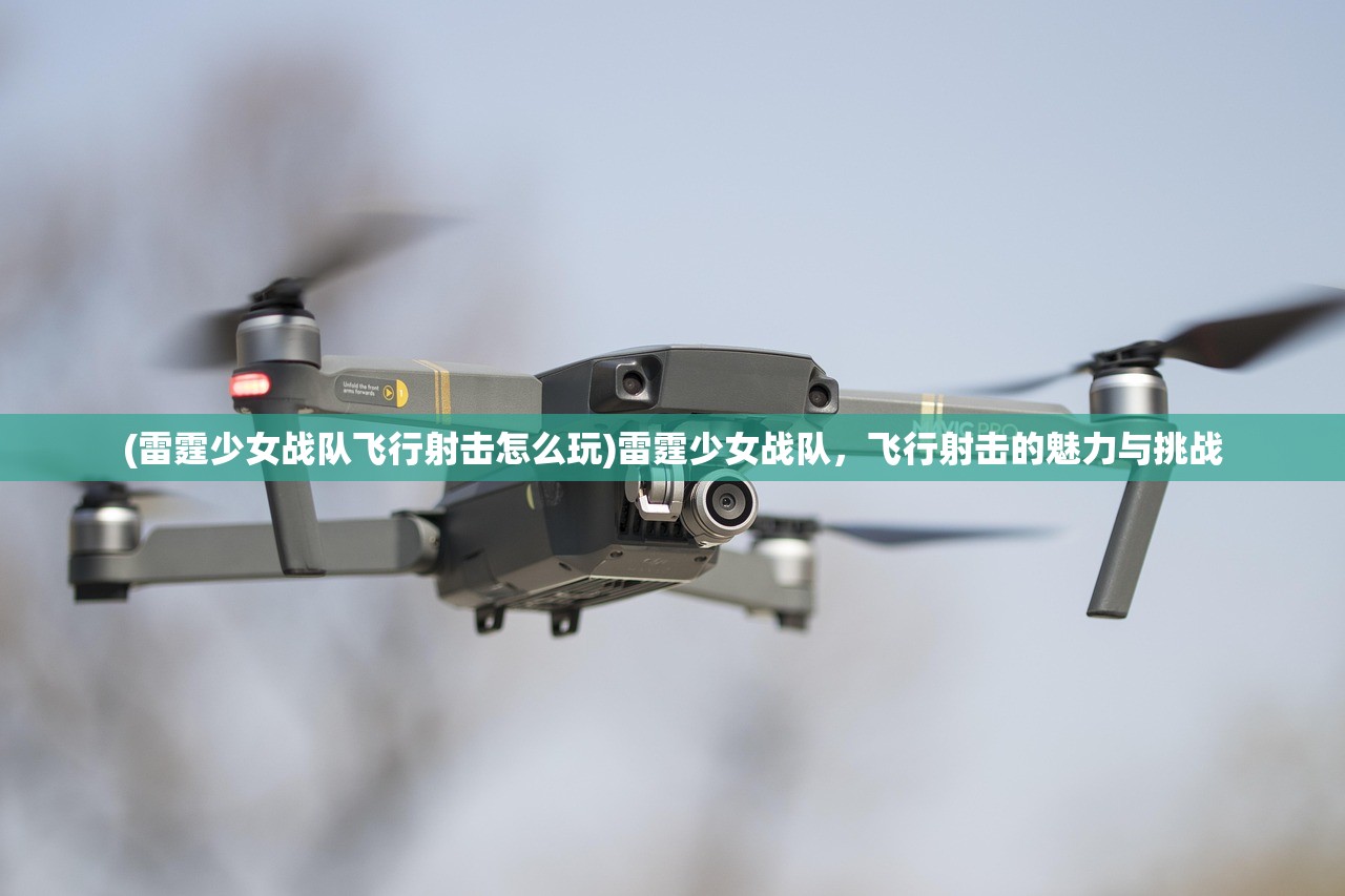 (雷霆少女战队飞行射击怎么玩)雷霆少女战队，飞行射击的魅力与挑战
