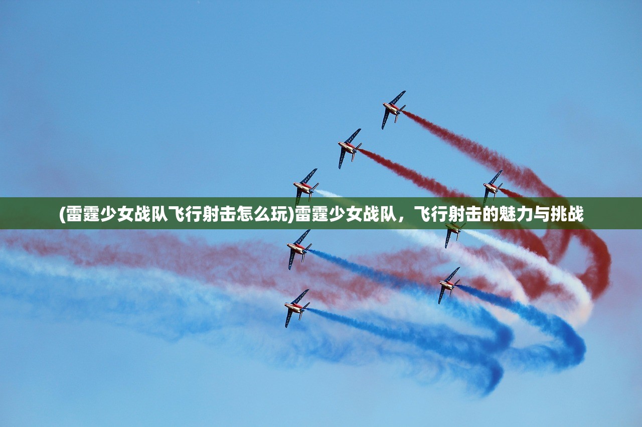 (雷霆少女战队飞行射击怎么玩)雷霆少女战队，飞行射击的魅力与挑战