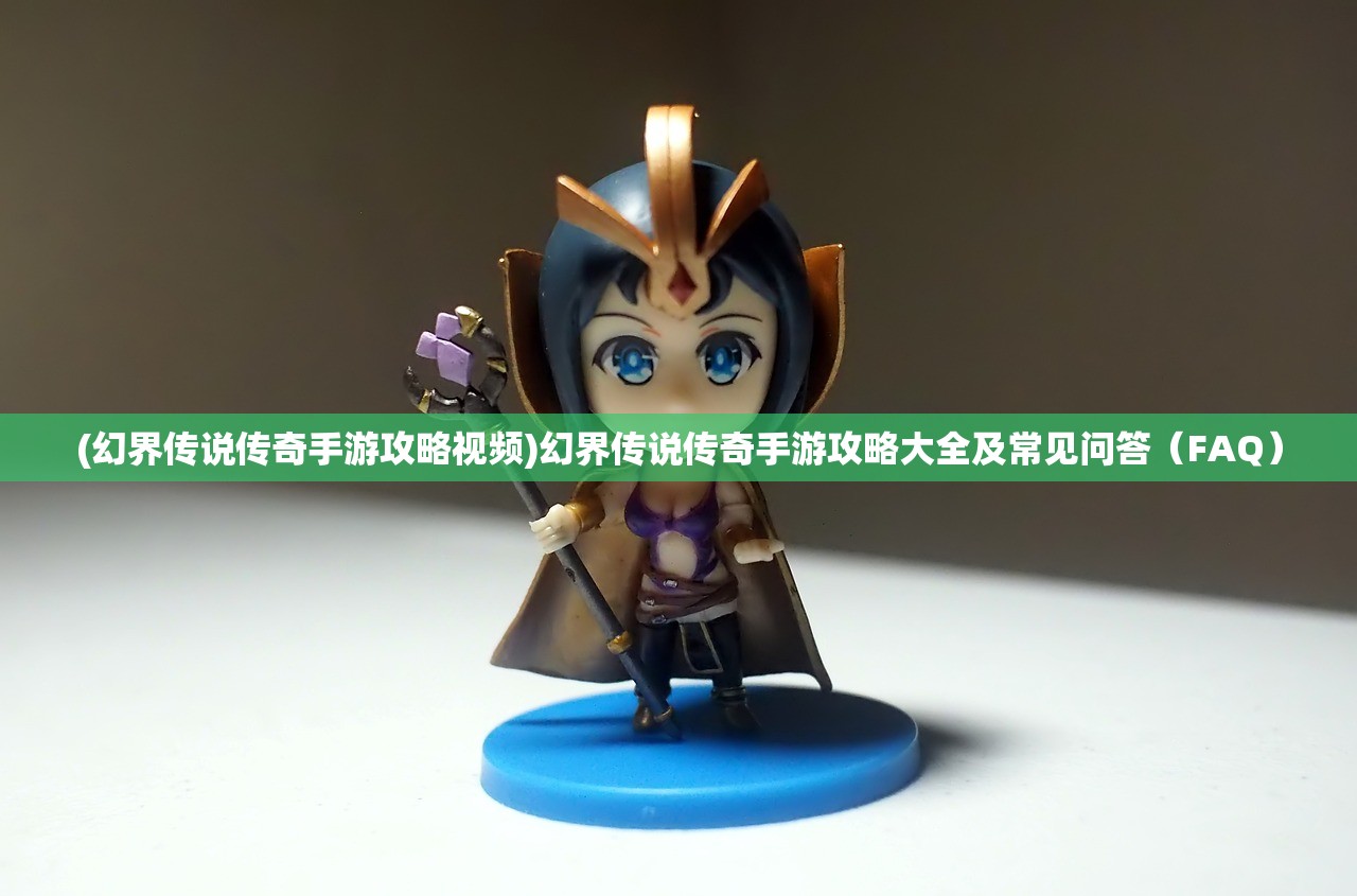 (幻界传说传奇手游攻略视频)幻界传说传奇手游攻略大全及常见问答（FAQ）