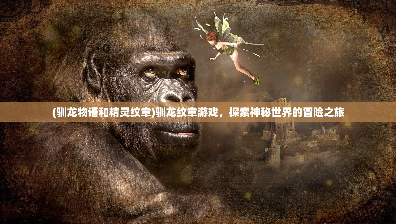 (驯龙物语和精灵纹章)驯龙纹章游戏，探索神秘世界的冒险之旅
