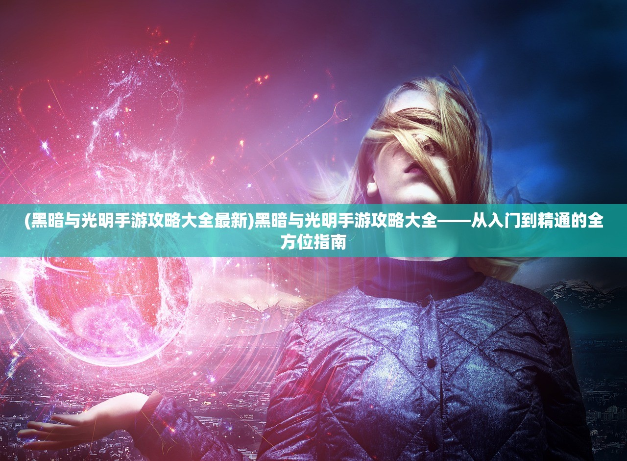 (黑暗与光明手游攻略大全最新)黑暗与光明手游攻略大全——从入门到精通的全方位指南