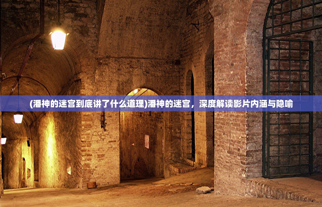 (潘神的迷宫到底讲了什么道理)潘神的迷宫，深度解读影片内涵与隐喻