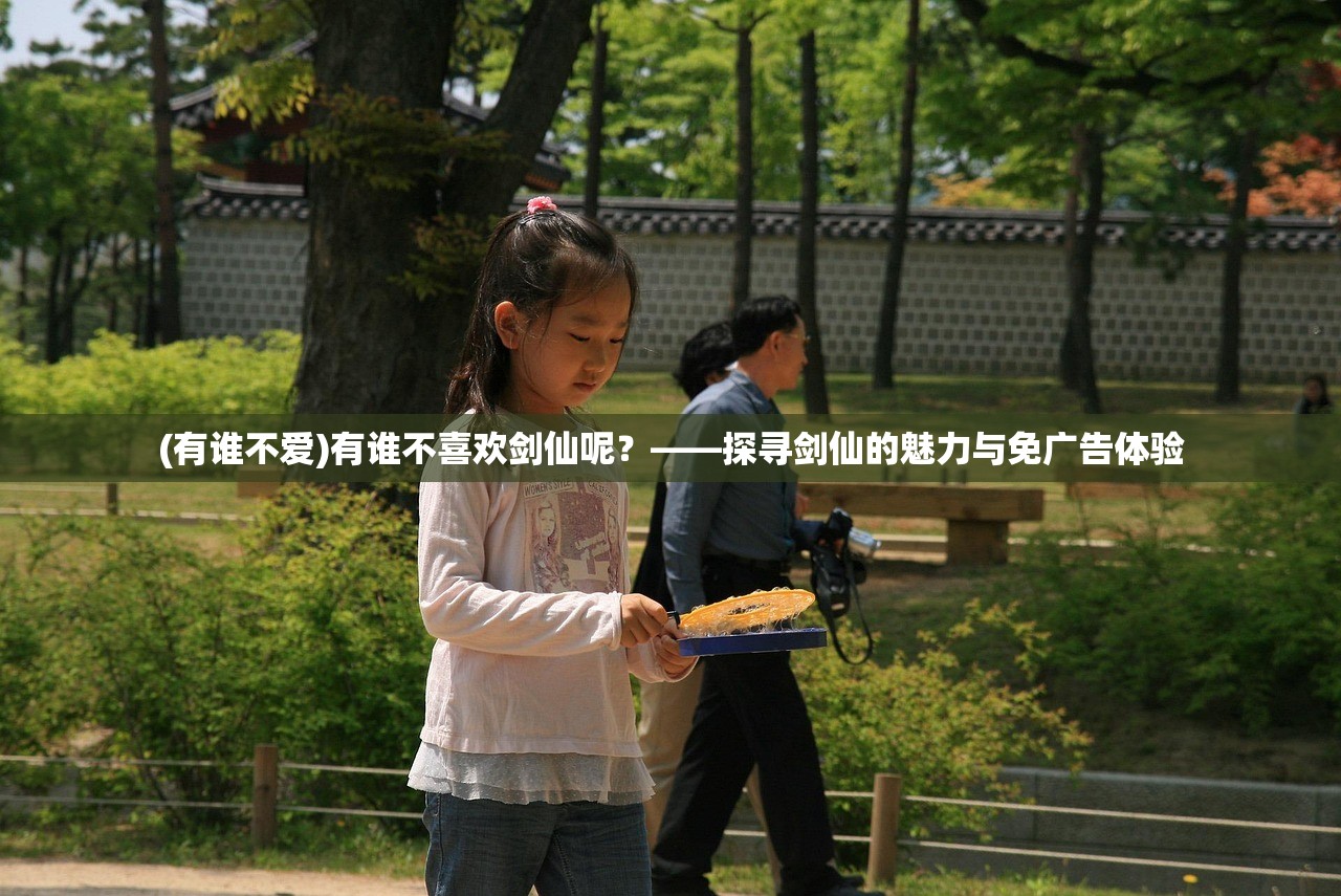 (有谁不爱)有谁不喜欢剑仙呢？——探寻剑仙的魅力与免广告体验