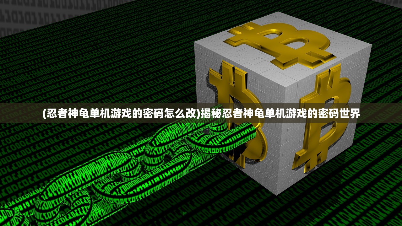 (忍者神龟单机游戏的密码怎么改)揭秘忍者神龟单机游戏的密码世界