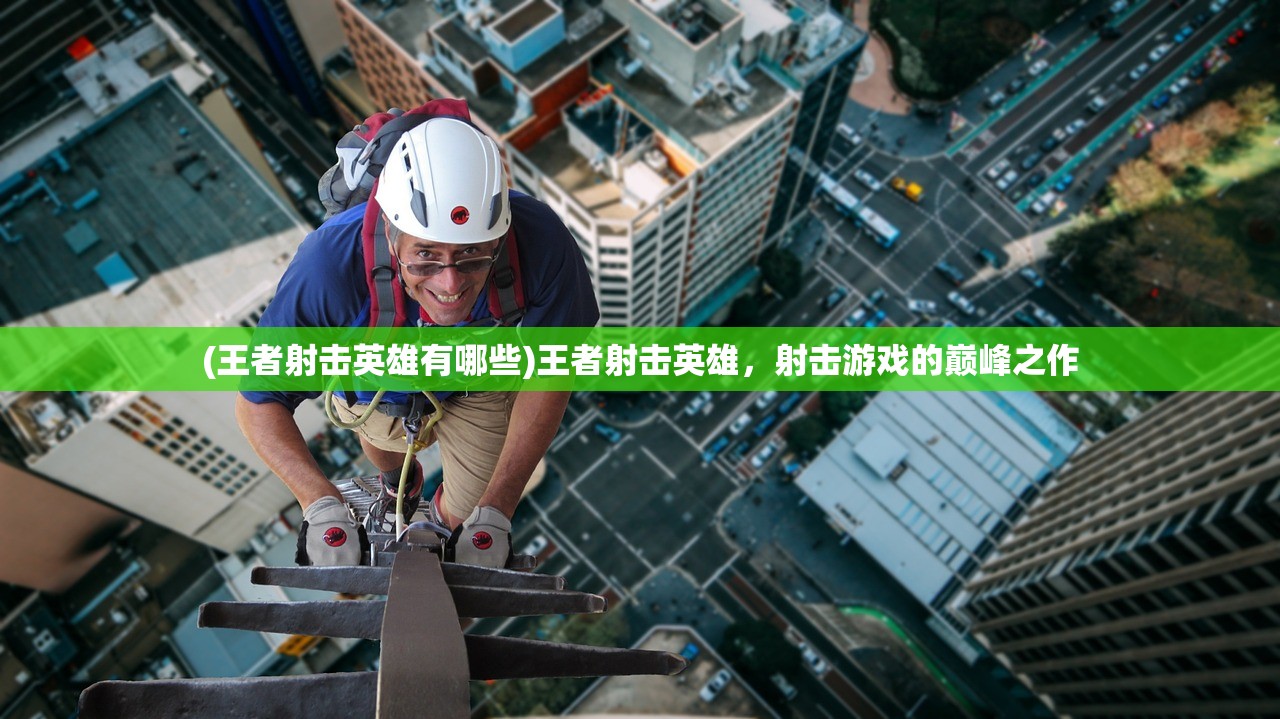 (王者射击英雄有哪些)王者射击英雄，射击游戏的巅峰之作