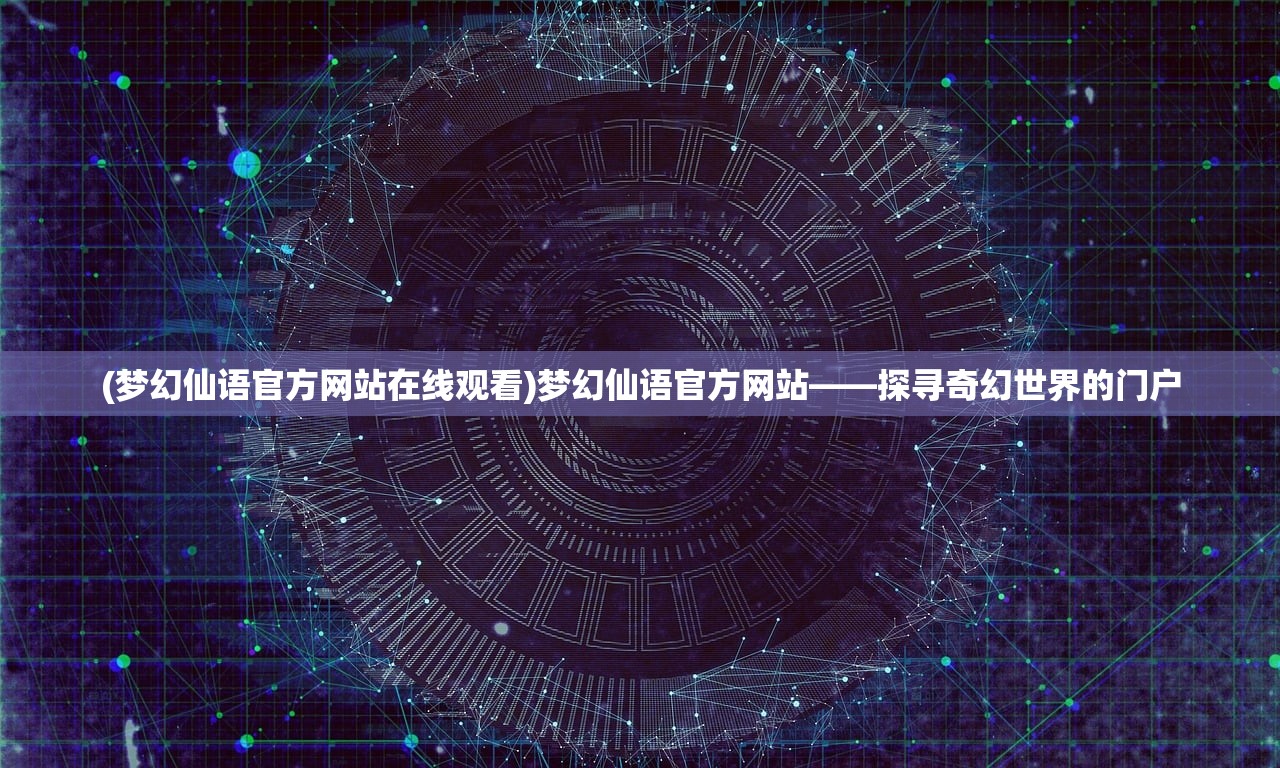 (梦幻仙语官方网站在线观看)梦幻仙语官方网站——探寻奇幻世界的门户