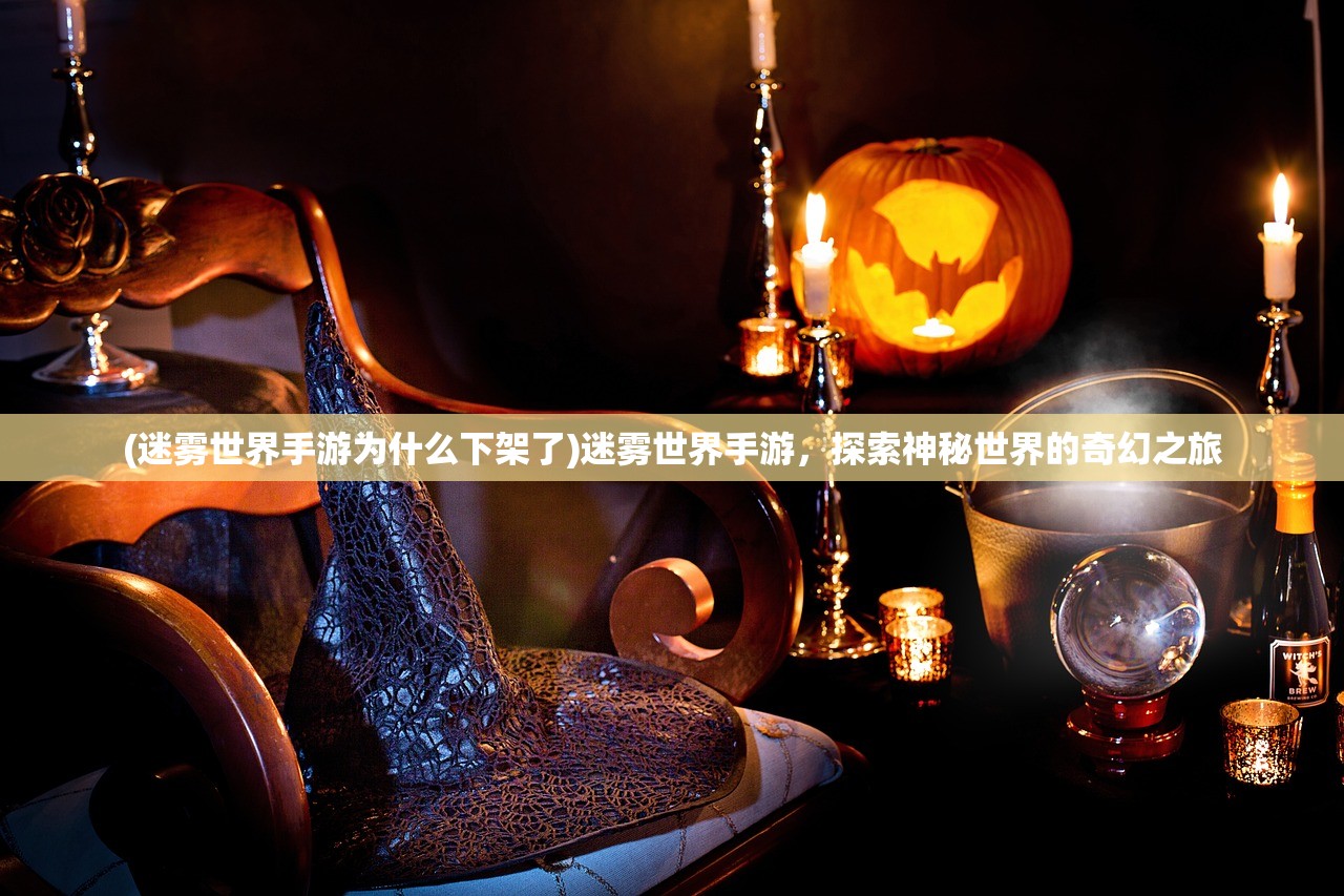 (迷雾世界手游为什么下架了)迷雾世界手游，探索神秘世界的奇幻之旅
