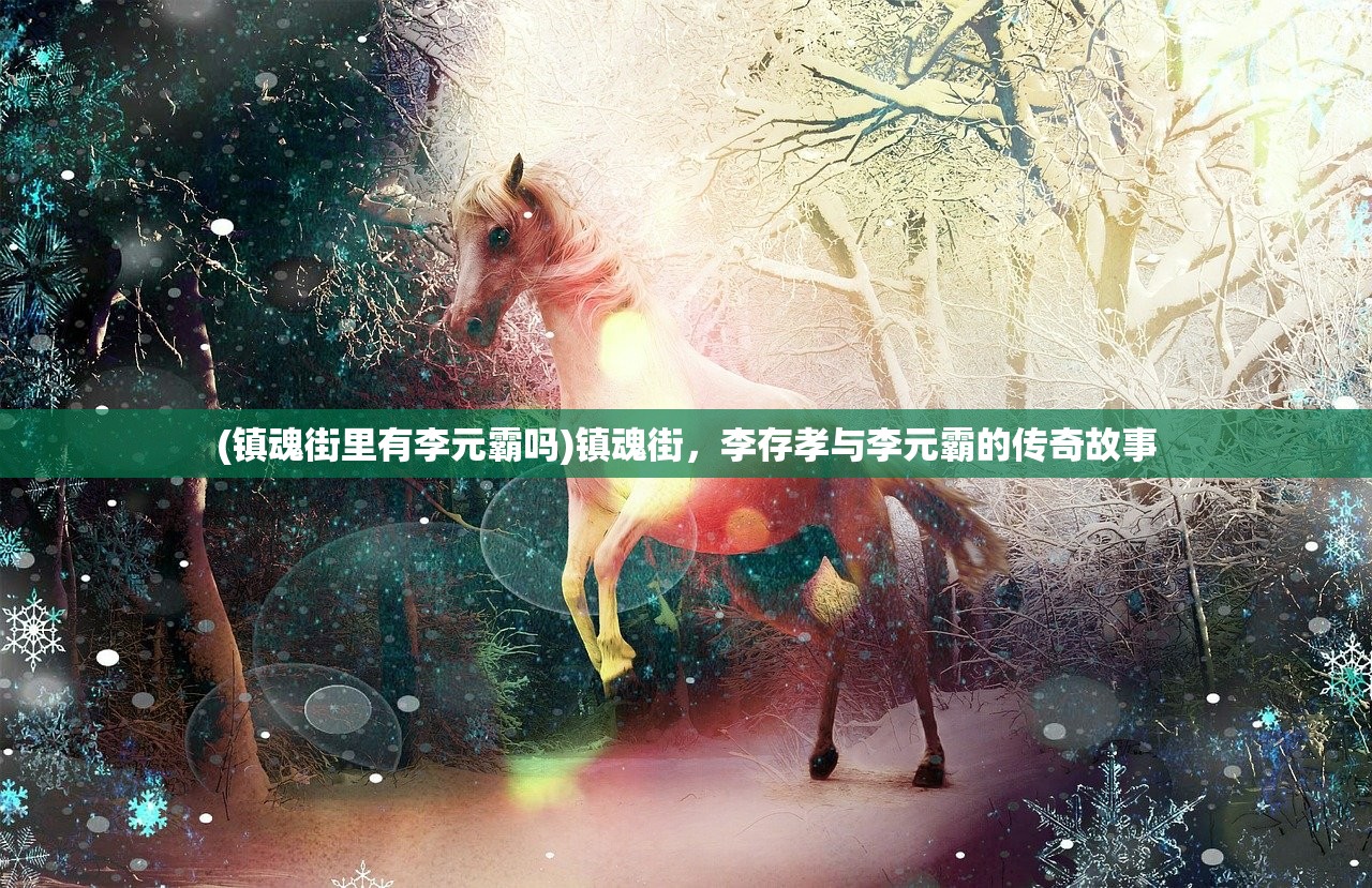 (镇魂街里有李元霸吗)镇魂街，李存孝与李元霸的传奇故事