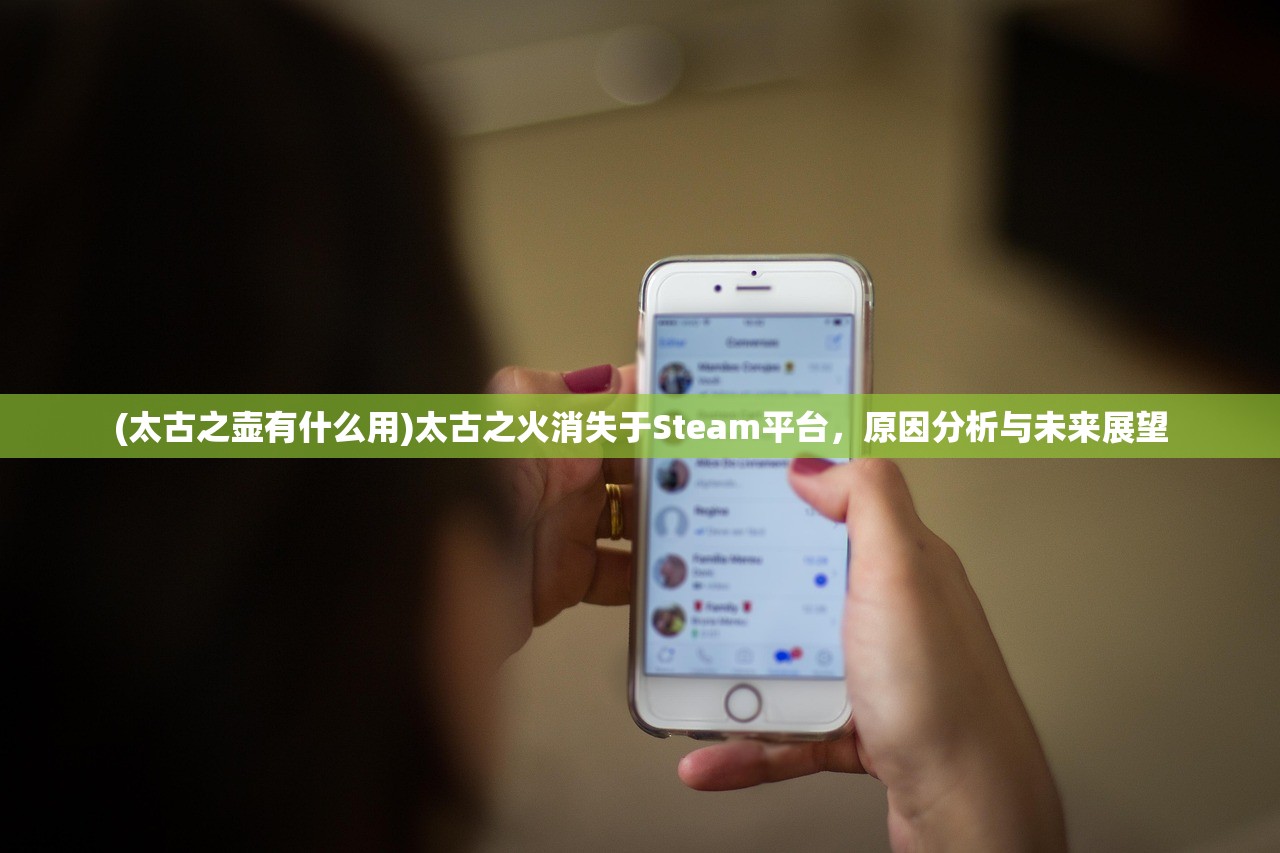(太古之壶有什么用)太古之火消失于Steam平台，原因分析与未来展望