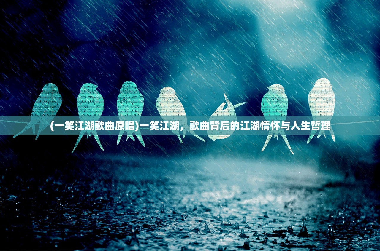 (一笑江湖歌曲原唱)一笑江湖，歌曲背后的江湖情怀与人生哲理