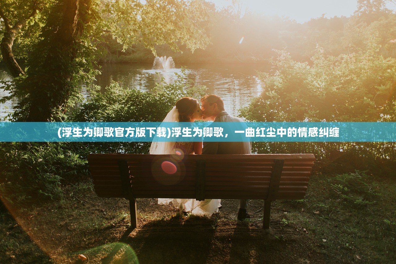 (浮生为卿歌官方版下载)浮生为卿歌，一曲红尘中的情感纠缠