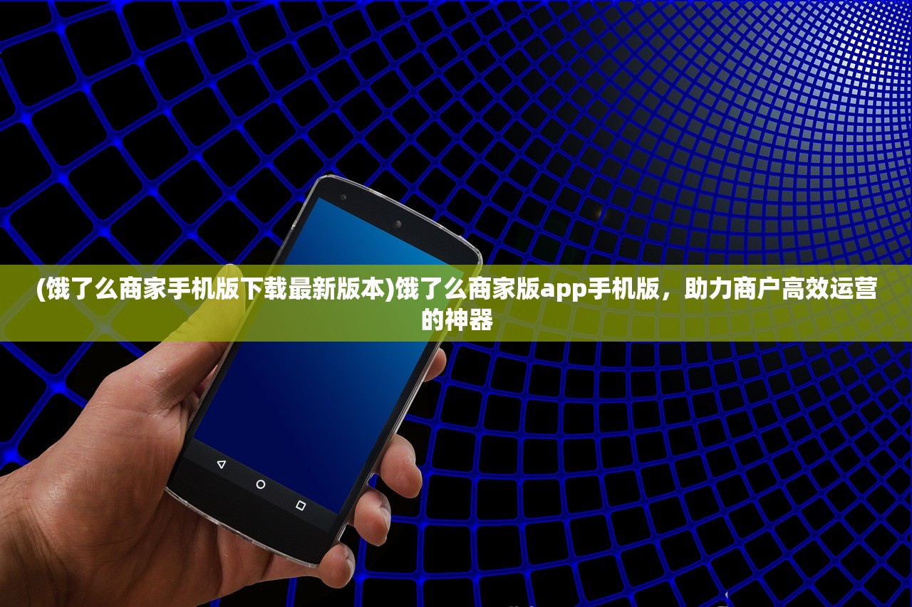 (饿了么商家手机版下载最新版本)饿了么商家版app手机版，助力商户高效运营的神器