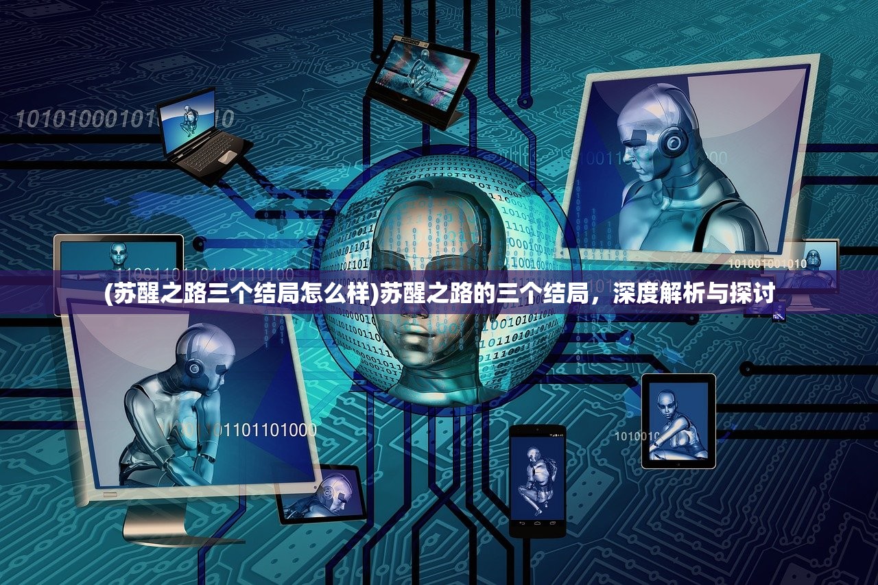 (苏醒之路三个结局怎么样)苏醒之路的三个结局，深度解析与探讨