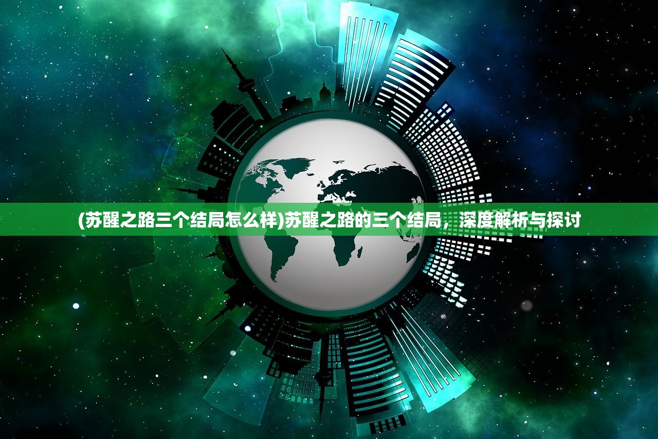 (苏醒之路三个结局怎么样)苏醒之路的三个结局，深度解析与探讨