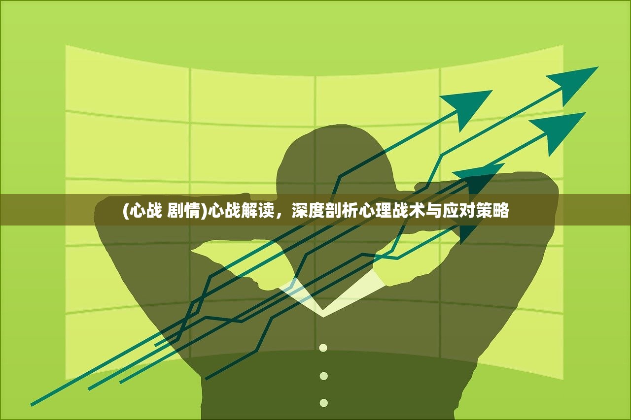 (心战 剧情)心战解读，深度剖析心理战术与应对策略
