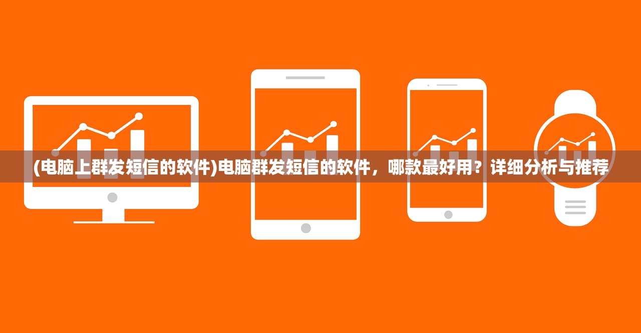 (电脑上群发短信的软件)电脑群发短信的软件，哪款最好用？详细分析与推荐