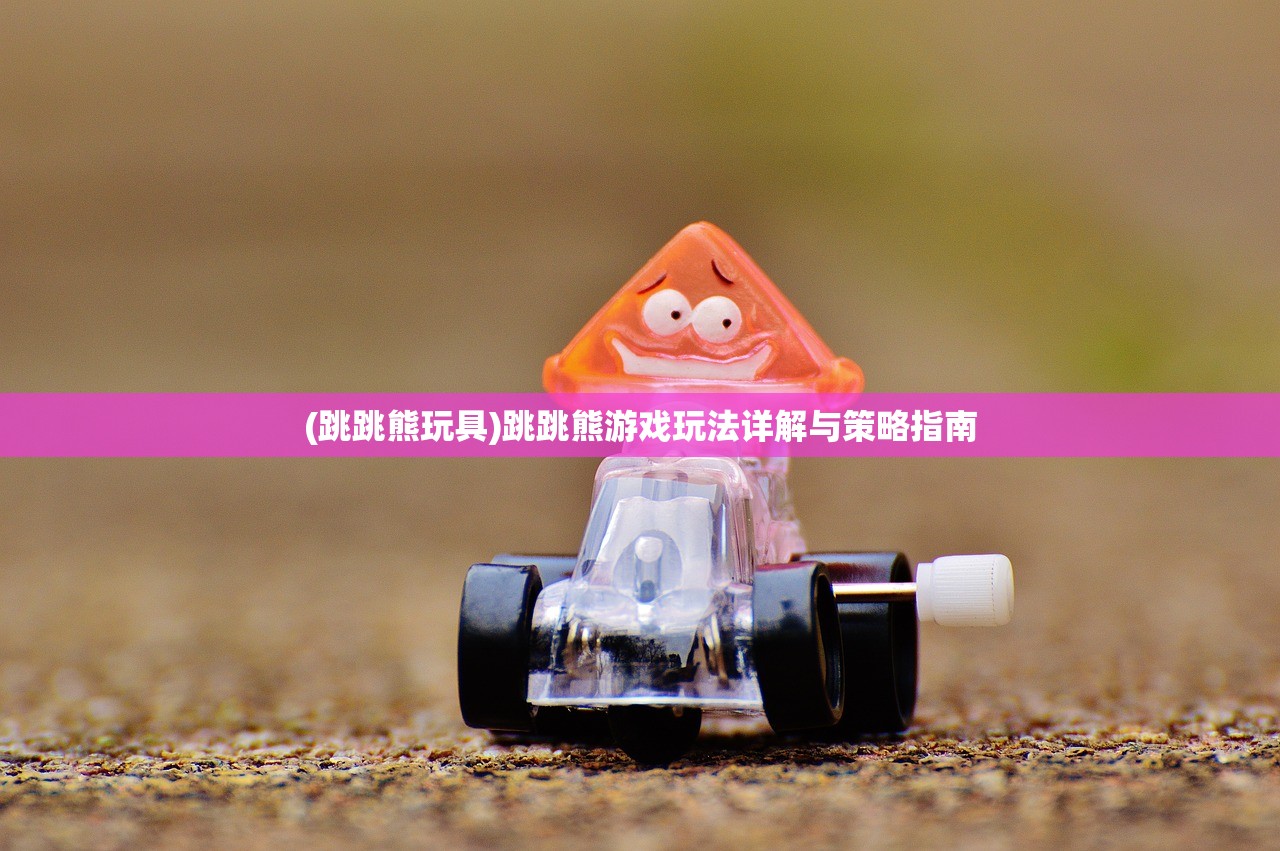 (跳跳熊玩具)跳跳熊游戏玩法详解与策略指南