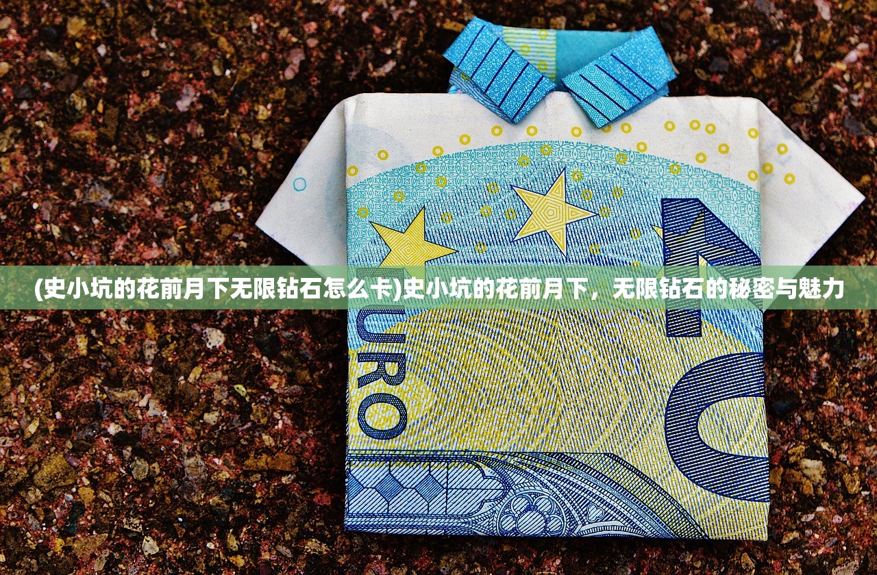 (史小坑的花前月下无限钻石怎么卡)史小坑的花前月下，无限钻石的秘密与魅力