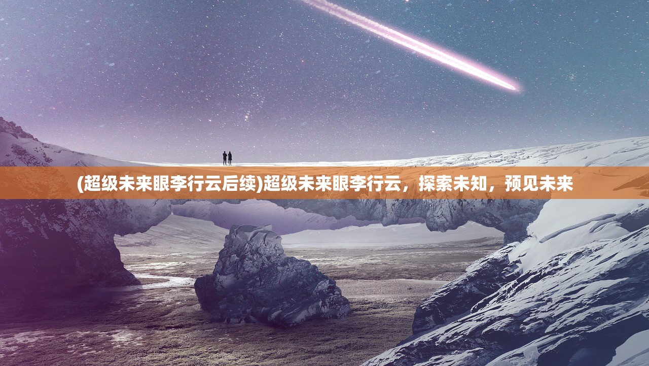 (超级未来眼李行云后续)超级未来眼李行云，探索未知，预见未来