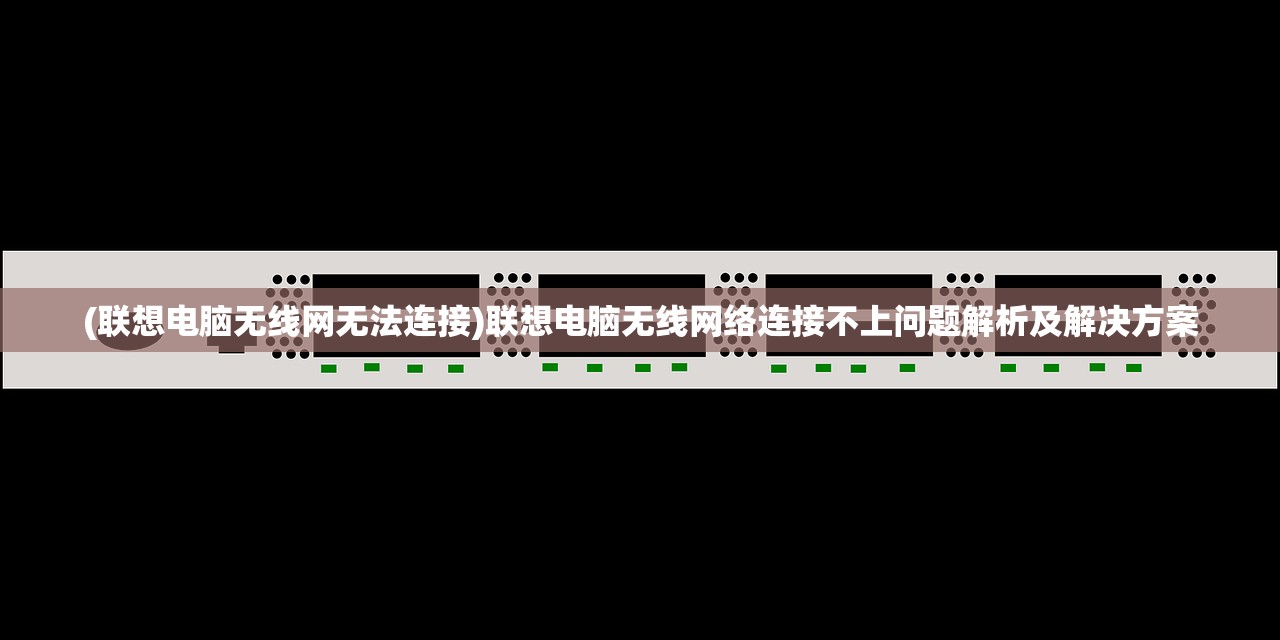 (联想电脑无线网无法连接)联想电脑无线网络连接不上问题解析及解决方案