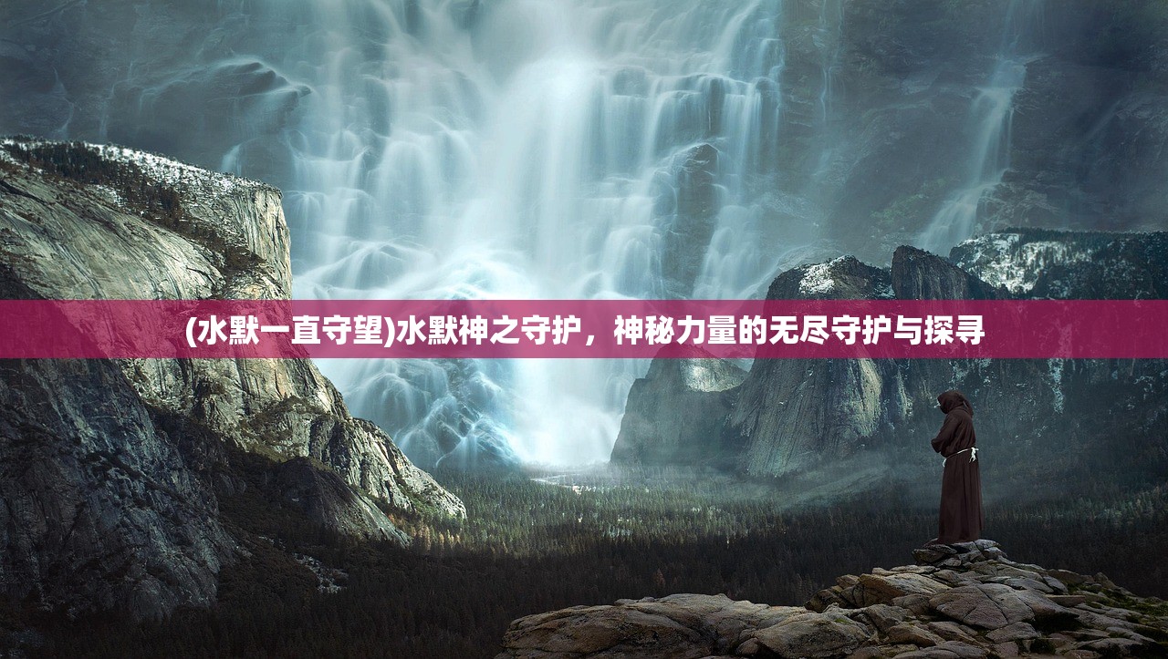 (水默一直守望)水默神之守护，神秘力量的无尽守护与探寻