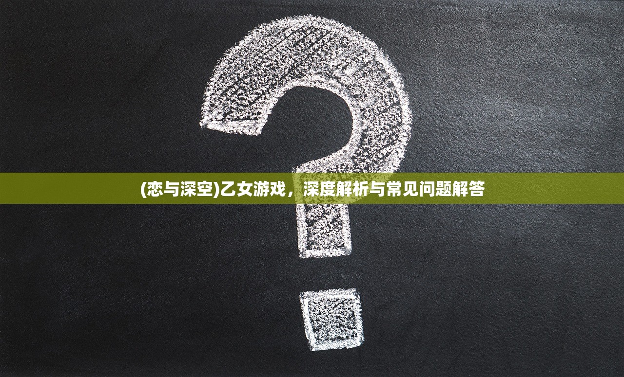 (恋与深空)乙女游戏，深度解析与常见问题解答