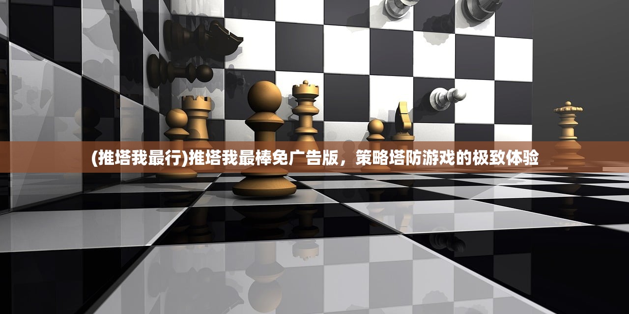 (推塔我最行)推塔我最棒免广告版，策略塔防游戏的极致体验