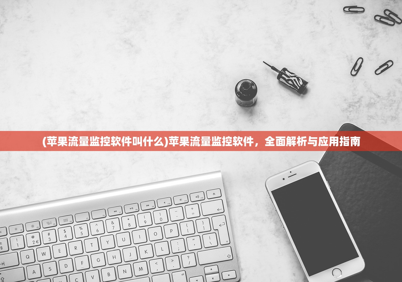 (苹果流量监控软件叫什么)苹果流量监控软件，全面解析与应用指南