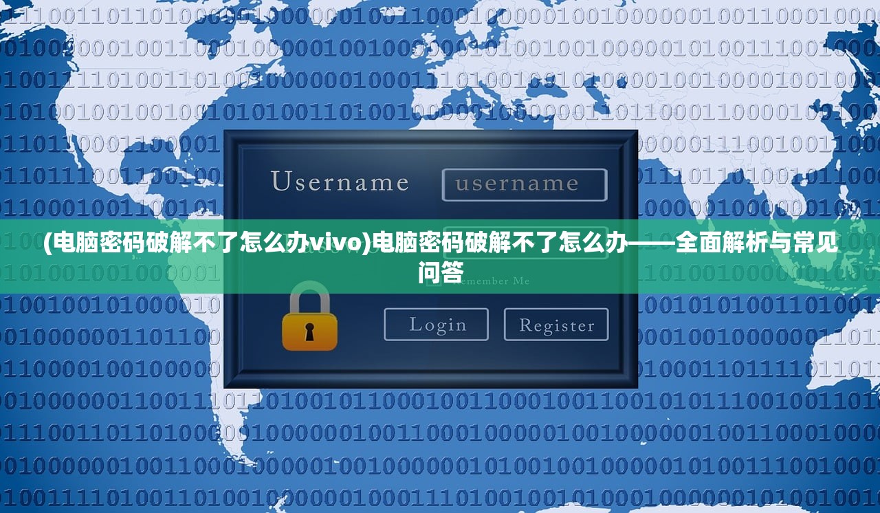 (电脑密码破解不了怎么办vivo)电脑密码破解不了怎么办——全面解析与常见问答