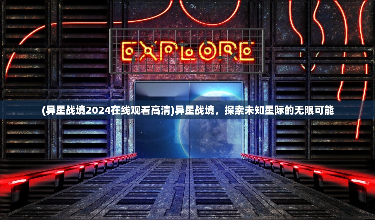 (异星战境2024在线观看高清)异星战境，探索未知星际的无限可能