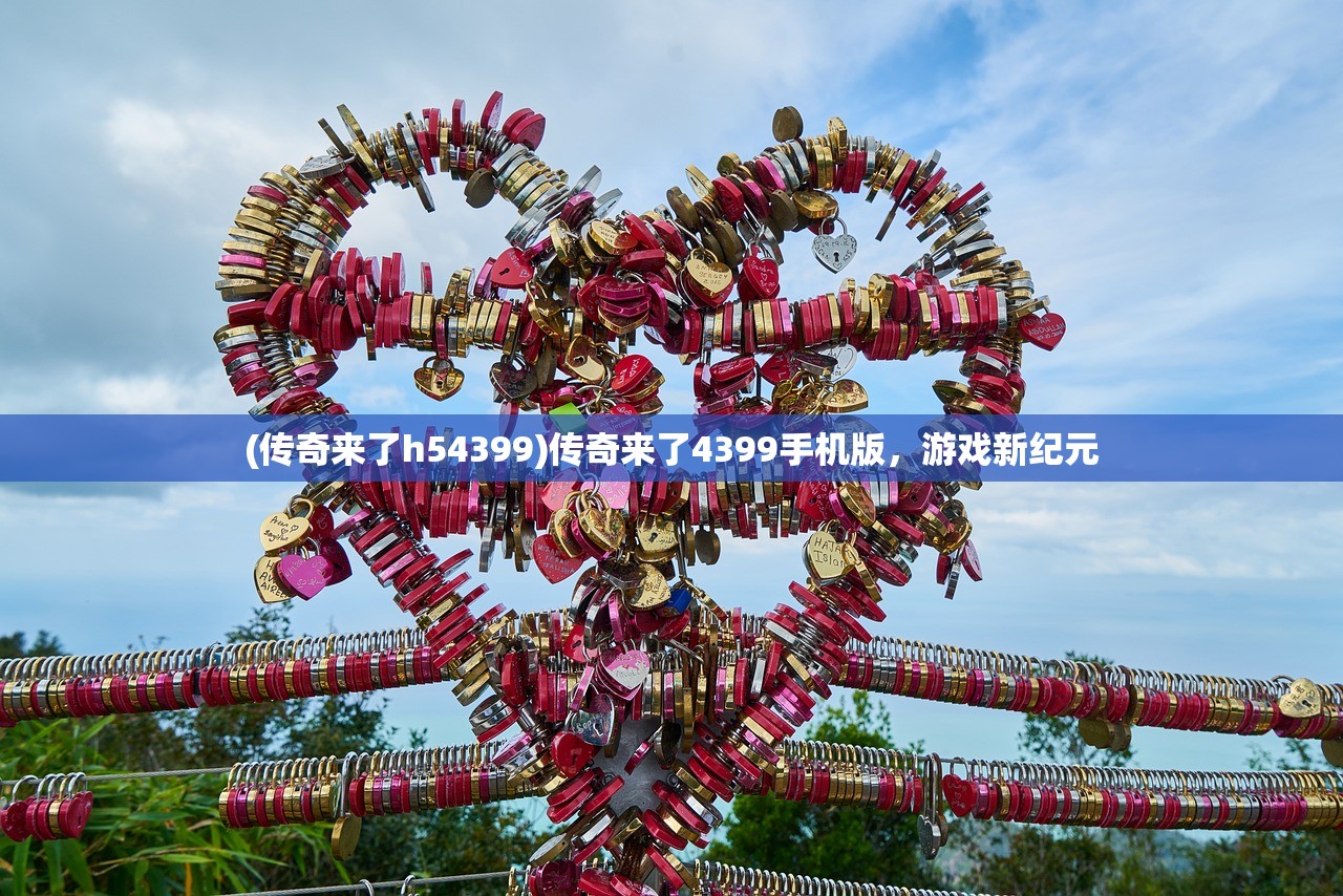 (传奇来了h54399)传奇来了4399手机版，游戏新纪元
