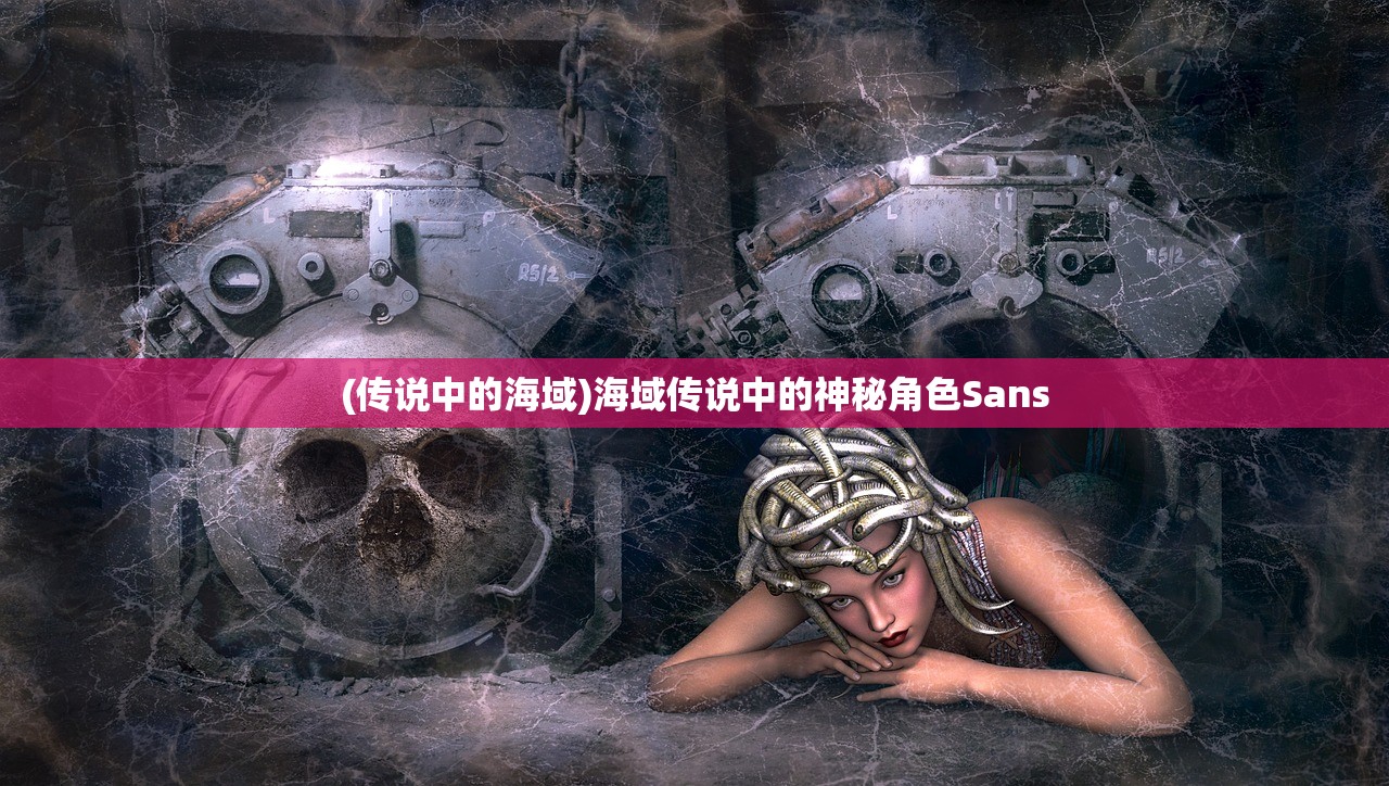 (传说中的海域)海域传说中的神秘角色Sans
