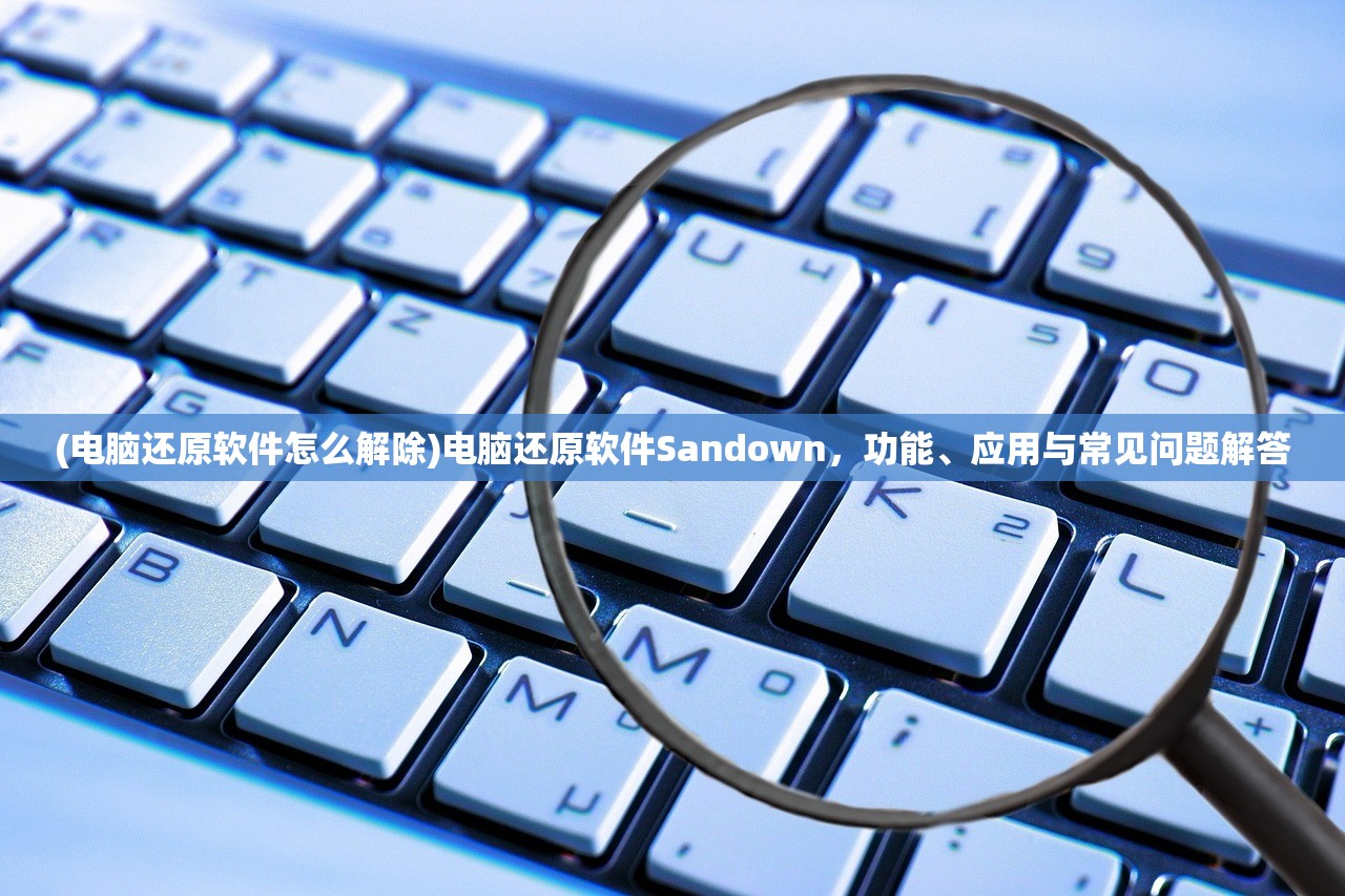 (电脑还原软件怎么解除)电脑还原软件Sandown，功能、应用与常见问题解答