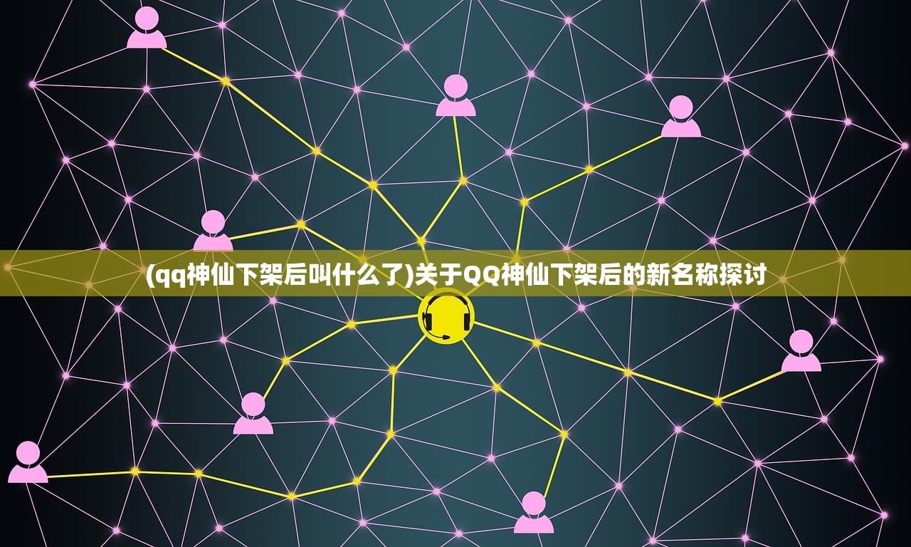 (qq神仙下架后叫什么了)关于QQ神仙下架后的新名称探讨