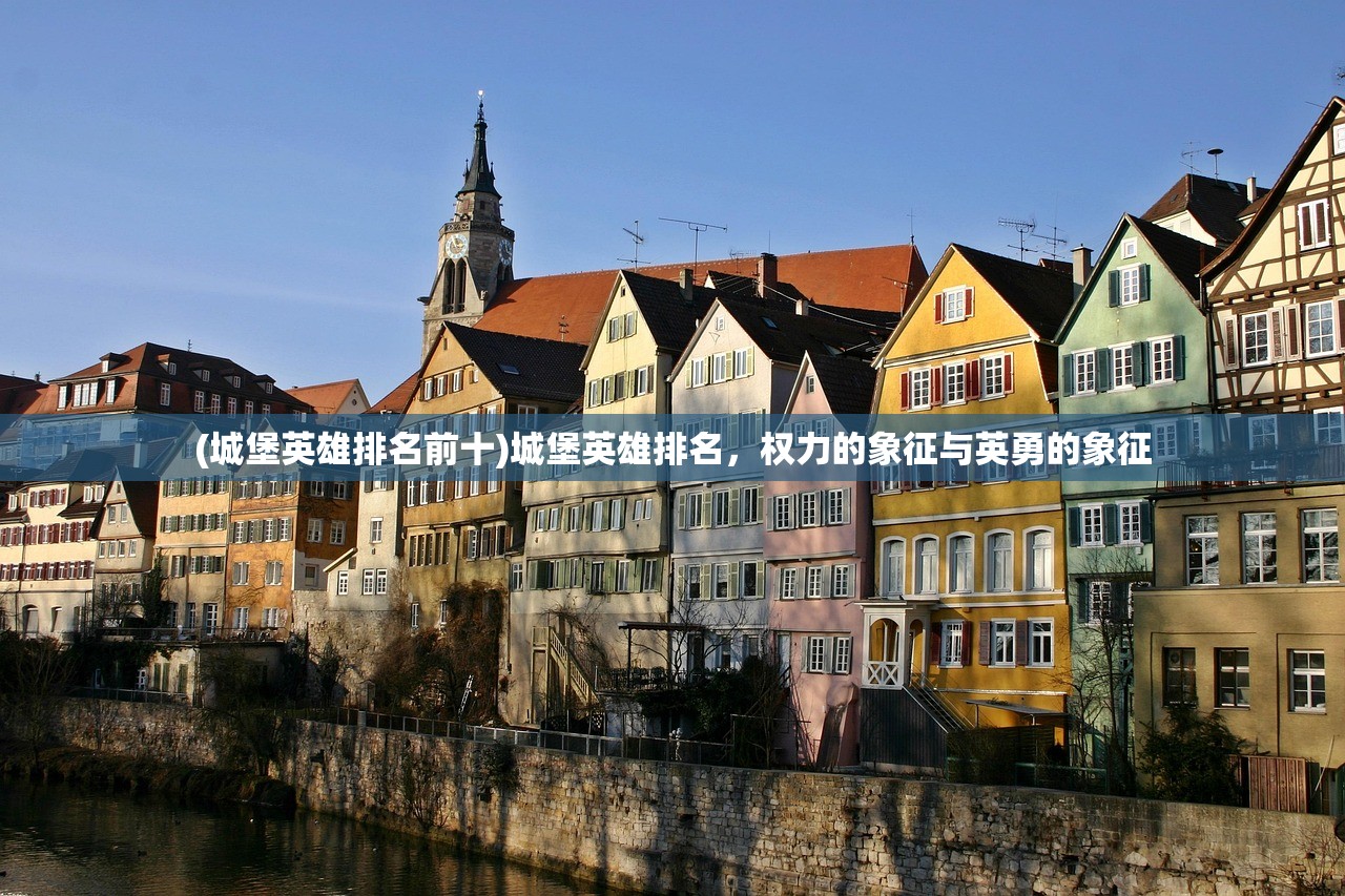 (城堡英雄排名前十)城堡英雄排名，权力的象征与英勇的象征